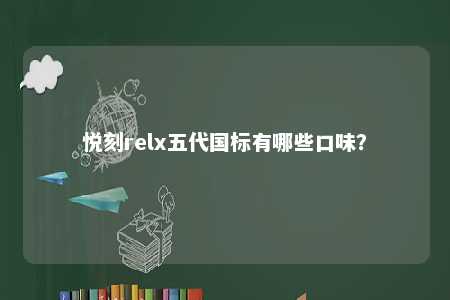 悦刻relx五代国标有哪些口味？ 
